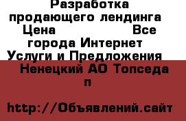 	Разработка продающего лендинга › Цена ­ 5000-10000 - Все города Интернет » Услуги и Предложения   . Ненецкий АО,Топседа п.